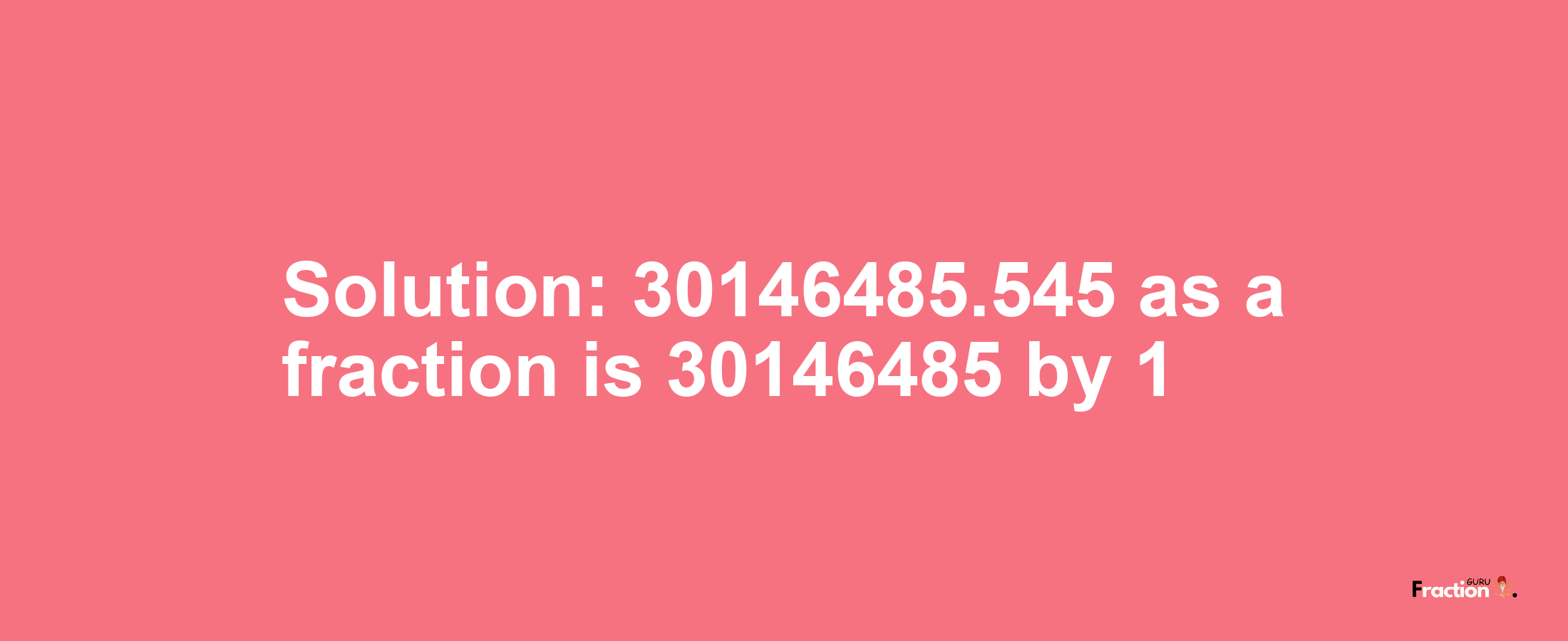 Solution:30146485.545 as a fraction is 30146485/1